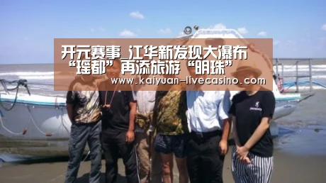 开元赛事_江华新发现大瀑布 “瑶都”再添旅游“明珠”(图3) 开元品牌