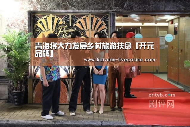 青海将大力发展乡村旅游扶贫【开元品牌】(图4) 开元官网